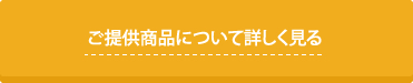 ご提供商品について詳しく見る