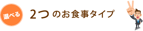 選べる2つのお食事タイプ